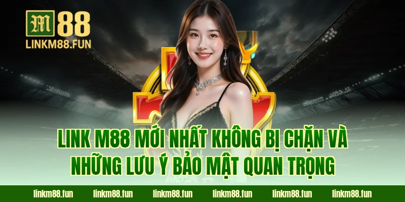 Link M88 mới nhất không bị chặn và những lưu ý bảo mật quan trọng